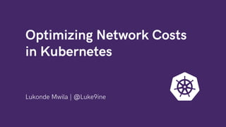 Optimizing Network Costs
in Kubernetes
Lukonde Mwila | @Luke9ine
 