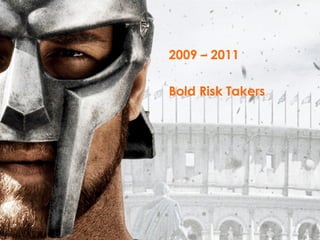 2009 – 2011
Bold Risk Takers
 