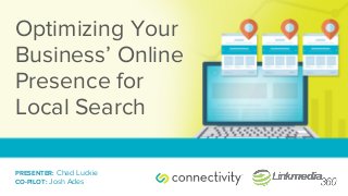 Optimizing Your
Business’ Online
Presence for
Local Search
PRESENTER: Chad Luckie
CO-PILOT: Josh Ades
 