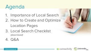 #ConnectivityLocal
Agenda
1.  Importance of Local Search
2.  How to Create and Optimize
Location Pages
3.  Local Search Checklist
(download)
4.  Q&A
 
