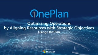 In partnership with
Optimizing Operations
by Aligning Resources with Strategic Objectives
Using OnePlan
 