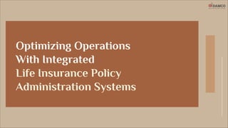 Optimizing Operations
With Integrated
Life Insurance Policy
Administration Systems
 