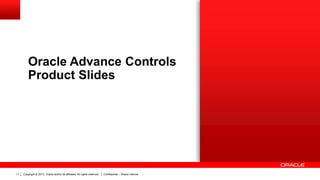 Copyright © 2013, Oracle and/or its affiliates. All rights reserved. Confidential – Oracle Internal11
Oracle Advance Controls
Product Slides
 