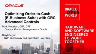 Optimizing Order-to-Cash
(E-Business Suite) with GRC
Advanced Controls
Mark Stebelton, CPA, CFE
Director, Product Management – Oracle
Daryl Geryol
SVP, Technology and Operations - Navillus
 