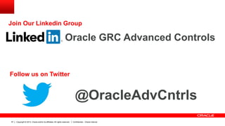 Copyright © 2013, Oracle and/or its affiliates. All rights reserved. Confidential – Oracle Internal57
@OracleAdvCntrls
Oracle GRC Advanced Controls
Join Our Linkedin Group
Follow us on Twitter
 