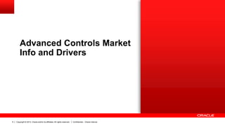 Copyright © 2013, Oracle and/or its affiliates. All rights reserved. Confidential – Oracle Internal6
Advanced Controls Market
Info and Drivers
 