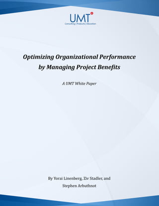 Optimizing Organizational Performance
by Managing Project Benefits
A UMT White Paper
By Yorai Linenberg, Ziv Stadler, and
Stephen Arbuthnot
 