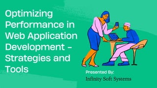 Optimizing
Performance in
Web Application
Development -
Strategies and
Tools Presented By:
Infinity Soft Systems
 