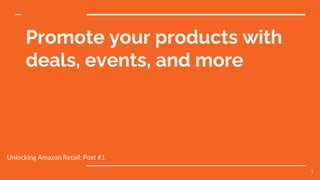 Promote your products with
deals, events, and more
Unlocking Amazon Retail: Post #1
1
 