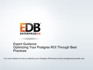 © 2016 EnterpriseDB Corporation. All rights reserved. 1
Expert Guidance:
Optimizing Your Postgres ROI Through Best
Practices
For more details on how to optimize your Postgres ROI please email sales@enterprisedb.com
 