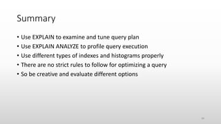 Summary
• Use EXPLAIN to examine and tune query plan
• Use EXPLAIN ANALYZE to profile query execution
• Use different types of indexes and histograms properly
• There are no strict rules to follow for optimizing a query
• So be creative and evaluate different options
48
 