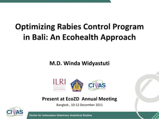 Optimizing Rabies Control Program in Bali: An Ecohealth Approach M.D. Winda Widyastuti Present at EcoZD  Annual Meeting Bangkok  , 10-12 December  201 1 