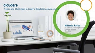 Mihaela Risca
Sr. Solutions Marketing Manager
Financial Services
Cloudera
Trends and Challenges in today’s Regulatory envi...