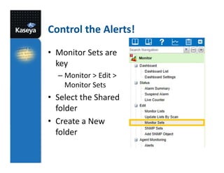 Control the Alerts!
• Monitor Sets are
key
– Monitor > Edit >
Monitor Sets

• Select the Shared
folder
• Create a New
folder

 
