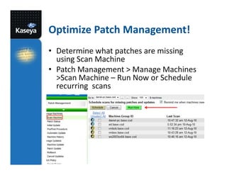 Optimize Patch Management!
• Determine what patches are missing
using Scan Machine
• Patch Management > Manage Machines
>Scan Machine – Run Now or Schedule
recurring scans

 