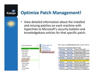 Optimize Patch Management!
• View detailed information about the installed
and missing patches on each machine with
hyperlinks to Microsoft's security bulletin and
knowledgebase articles for that specific patch.

 