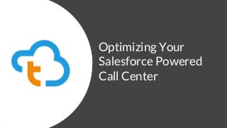 Optimizing Your
Salesforce Powered
Call Center
 