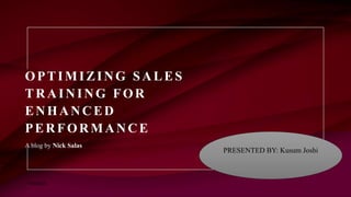 OPTIMIZING SALES
TRAINING FOR
ENHANCED
PERFORMANCE
A blog by Nick Salas
PRESENTED BY: Kusum Joshi
11/30/2023
 