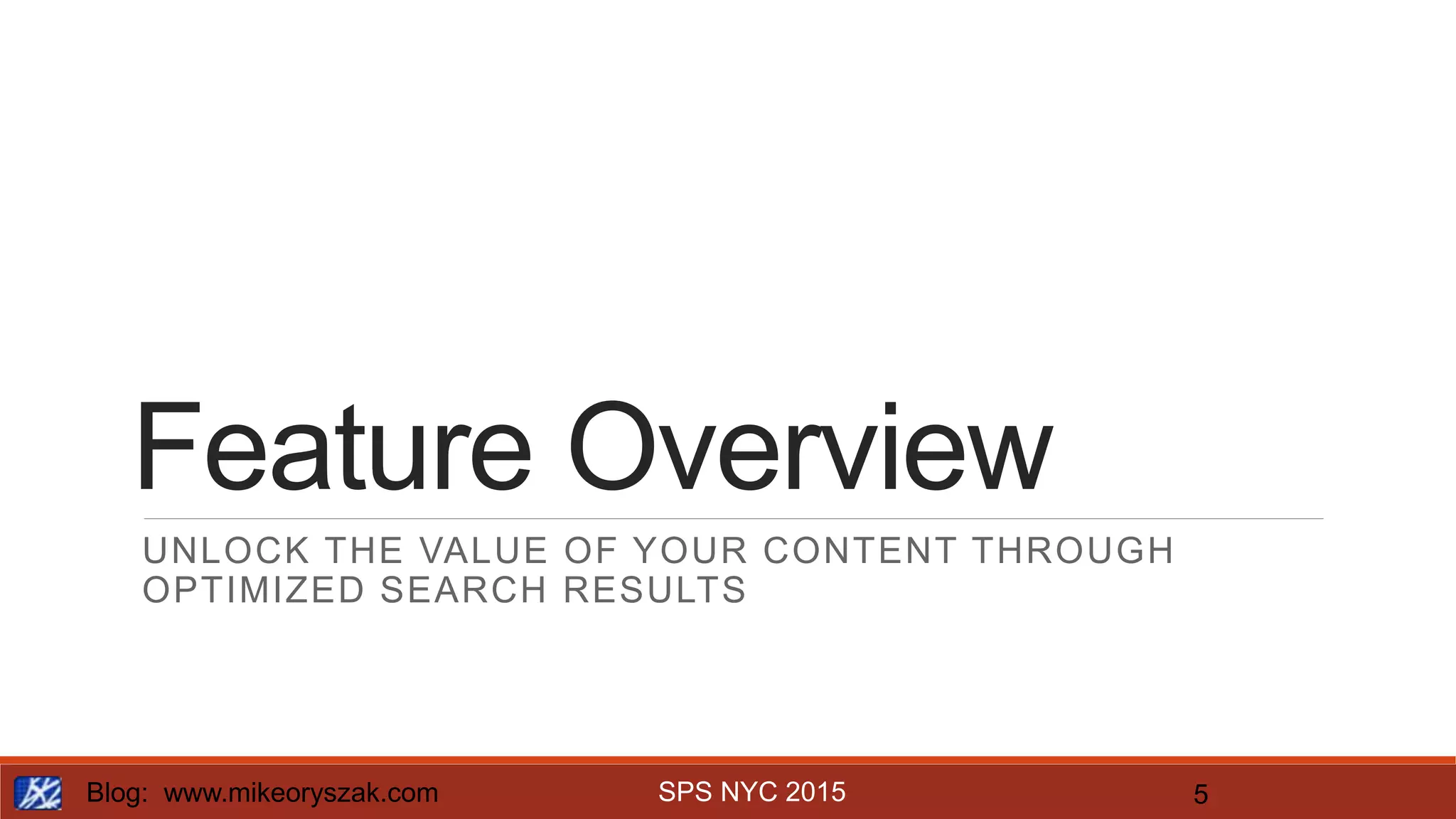 SPS NYC 2015
Feature Overview
UNLOCK THE VALUE OF YOUR CONTENT THROUGH
OPTIMIZED SEARCH RESULTS
Blog: www.mikeoryszak.com 5