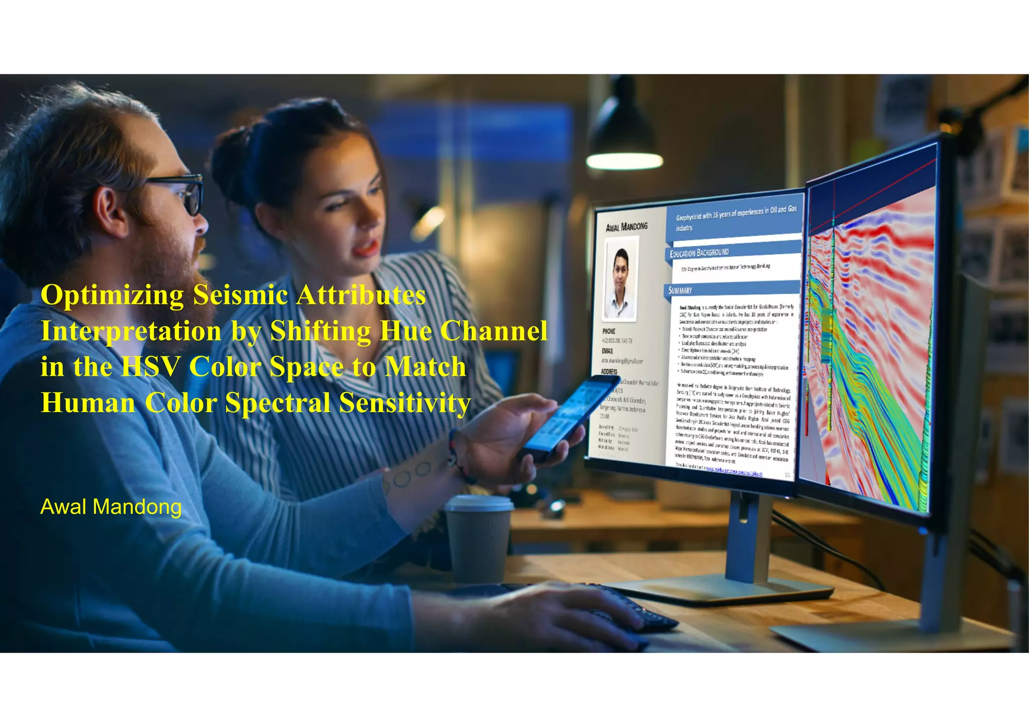 Optimizing Seismic Attributes
Interpretation by Shifting Hue Channel
in the HSV Color Space to Match
Human Color Spectral Sensitivity
Awal Mandong
 