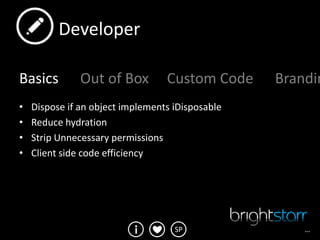 Developer

Basics         Out of Box         Custom Code     Brandin
•   Dispose if an object implements iDisposable
•   Reduce hydration
•   Strip Unnecessary permissions
•   Client side code efficiency




                                    SP                …
 
