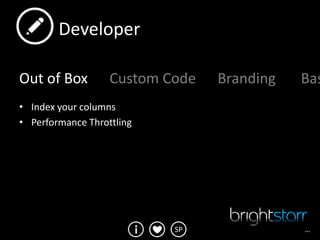 Developer

Out of Box         Custom Code   Branding   Bas
• Index your columns
• Performance Throttling




                           SP               …
 