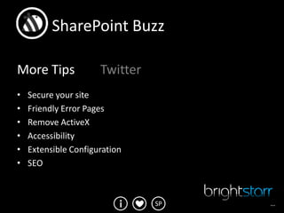SharePoint Buzz

More Tips             Twitter
•   Secure your site
•   Friendly Error Pages
•   Remove ActiveX
•   Accessibility
•   Extensible Configuration
•   SEO



                                SP   …
 