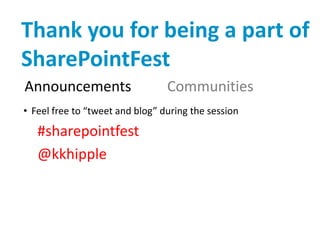 Thank you for being a part of
SharePointFest
Announcements                    Communities
• Feel free to “tweet and blog” during the session

   #sharepointfest
   @kkhipple
 