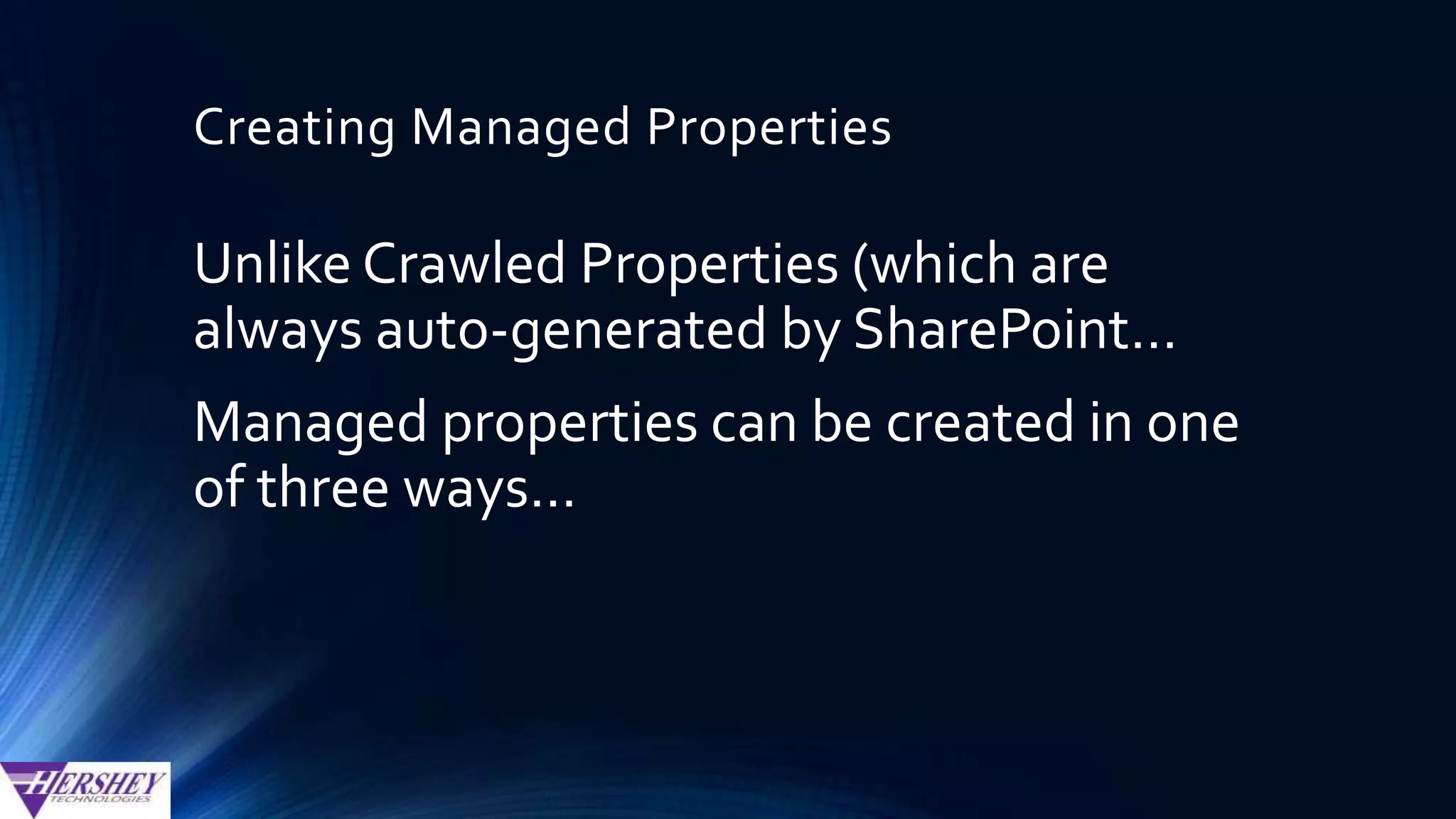 Creating Managed Properties (Option 2)
• For example, Hershey’s XenDocs
ECM for SharePoint will validate
that a managed property is
properly configured or
automatically create a managed
property for each column when our
web part is configured.
Automatically generated by custom
code or a 3rd party application
 