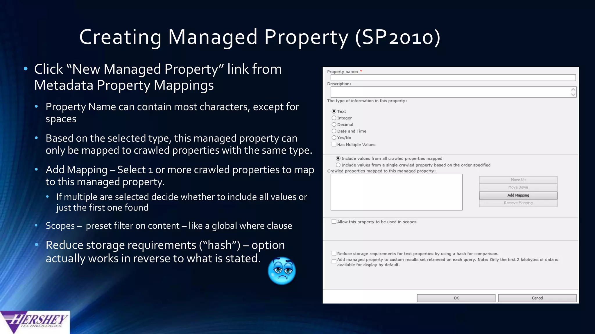 Auto-Generating Managed Properties
•In SharePoint 2010…
• This feature is off by default, but it can be enabled in your
Search Service Application
From the Categories list, hover over the SharePoint category,
click the drop down arrow and then select the Edit Category
option.
Select the option to “automatically generate a new managed
property for each crawled property…”
 