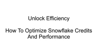 Optimizing Snowflake Credits and Performance | PPTX
