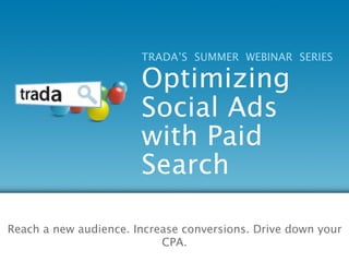TRADA’S SUMMER WEBINAR SERIES

                       Optimizing
                       Social Ads
                       with Paid
                       Search

Reach a new audience. Increase conversions. Drive down your
                           CPA.
 