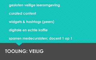 TOOLING: VEILIG
gesloten veilige leeromgeving
curated content
widgets & hashtags (peers)
digitale en echte koffie
sparren medecursisten; docent 1 op 1
 