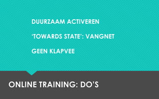 ONLINE TRAINING: DO’S
DUURZAAM ACTIVEREN
‘TOWARDS STATE’: VANGNET
GEEN KLAPVEE
 