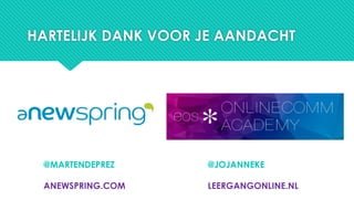 HARTELIJK DANK VOOR JE AANDACHT
@MARTENDEPREZ
ANEWSPRING.COM
@JOJANNEKE
LEERGANGONLINE.NL
 