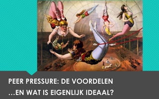 PEER PRESSURE: DE VOORDELEN
…EN WAT IS EIGENLIJK IDEAAL?
 