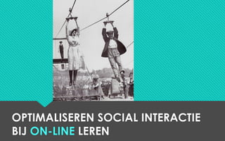 OPTIMALISEREN SOCIAL INTERACTIE
BIJ ON-LINE LEREN
 