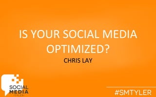 IS	
  YOUR	
  SOCIAL	
  MEDIA	
  
OPTIMIZED?	
  
CHRIS	
  LAY	
  
 