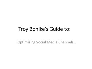 Troy Bohlke’s Guide to:

Optimizing Social Media Channels.
 