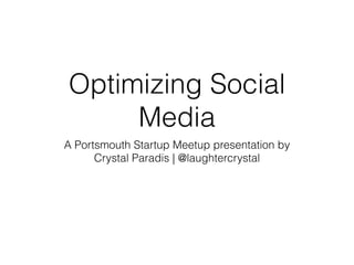 Optimizing Social
Media
A Portsmouth Startup Meetup presentation by
Crystal Paradis | @laughtercrystal
 