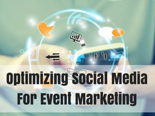 Optimizing Social Media 
For Event Marketing 
 