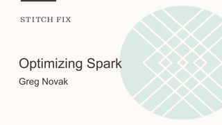 Optimizing Spark
Greg Novak
 