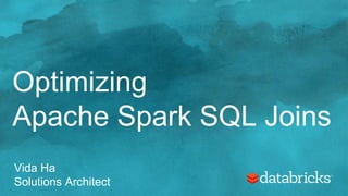 Optimizing
Apache Spark SQL Joins
Vida Ha
Solutions Architect
 