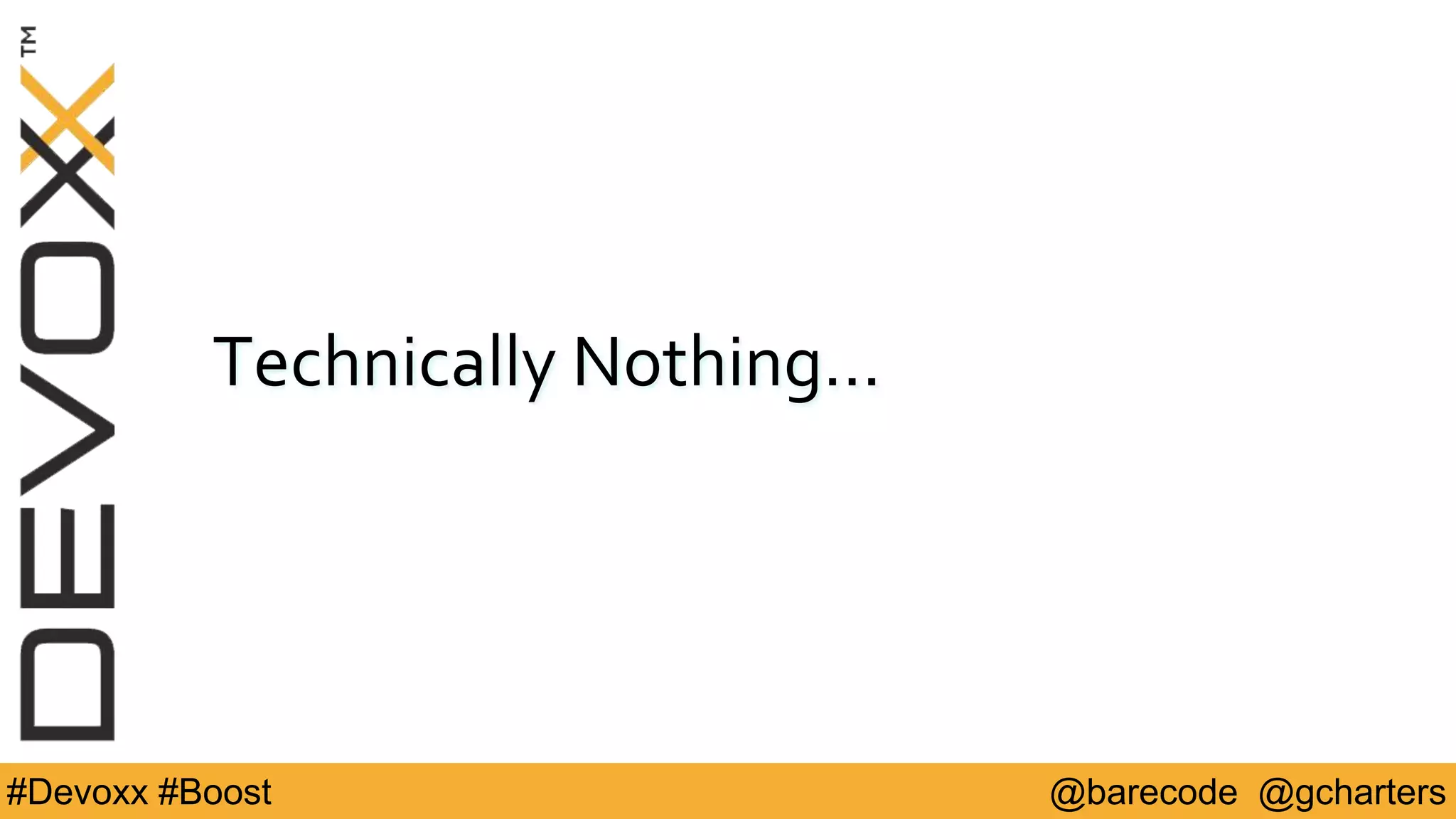 @barecode @gcharters#Devoxx #Boost
Technically Nothing…
 