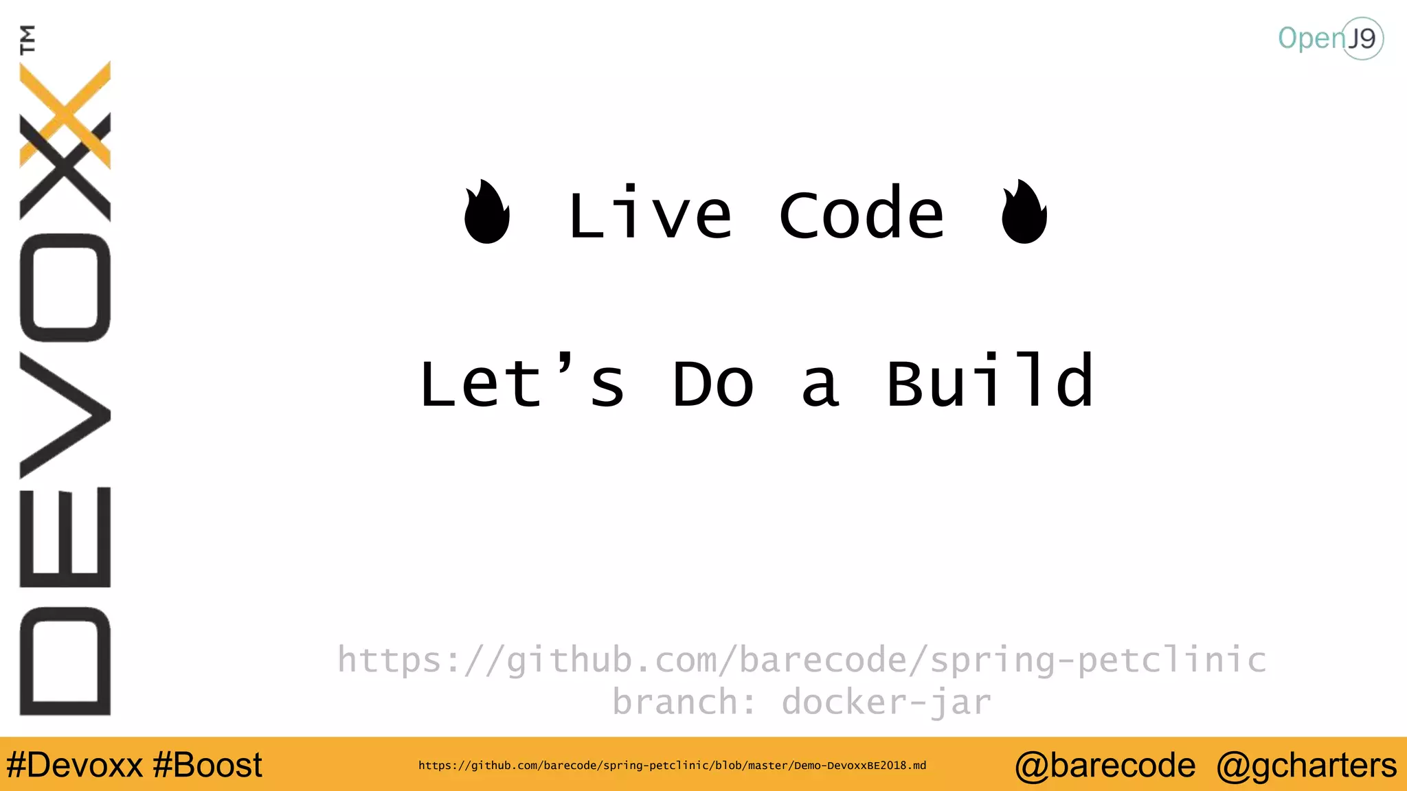 @barecode @gcharters#Devoxx #Boost
🔥 Live Code 🔥
Let’s Do a Build
https://github.com/barecode/spring-petclinic
branch: docker-jar
https://github.com/barecode/spring-petclinic/blob/master/Demo-DevoxxBE2018.md
 