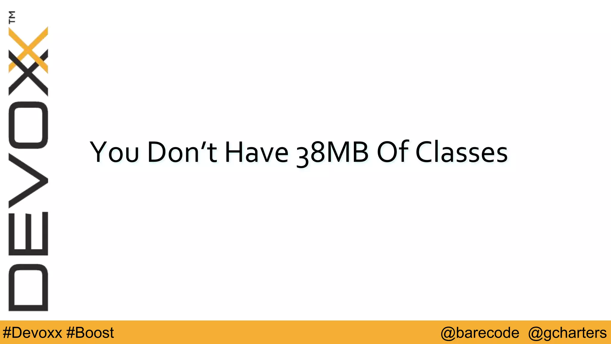 @barecode @gcharters#Devoxx #Boost
You Don’t Have 38MB Of Classes
 