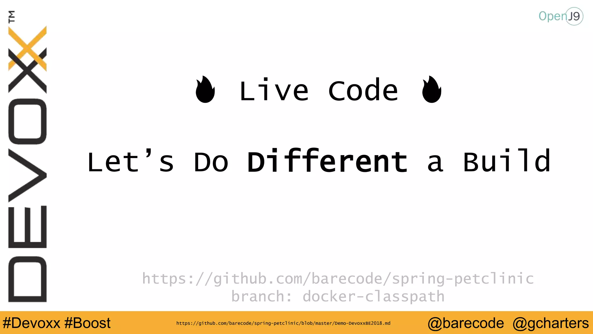 @barecode @gcharters#Devoxx #Boost
🔥 Live Code 🔥
Let’s Do Different a Build
https://github.com/barecode/spring-petclinic
branch: docker-classpath
https://github.com/barecode/spring-petclinic/blob/master/Demo-DevoxxBE2018.md
 