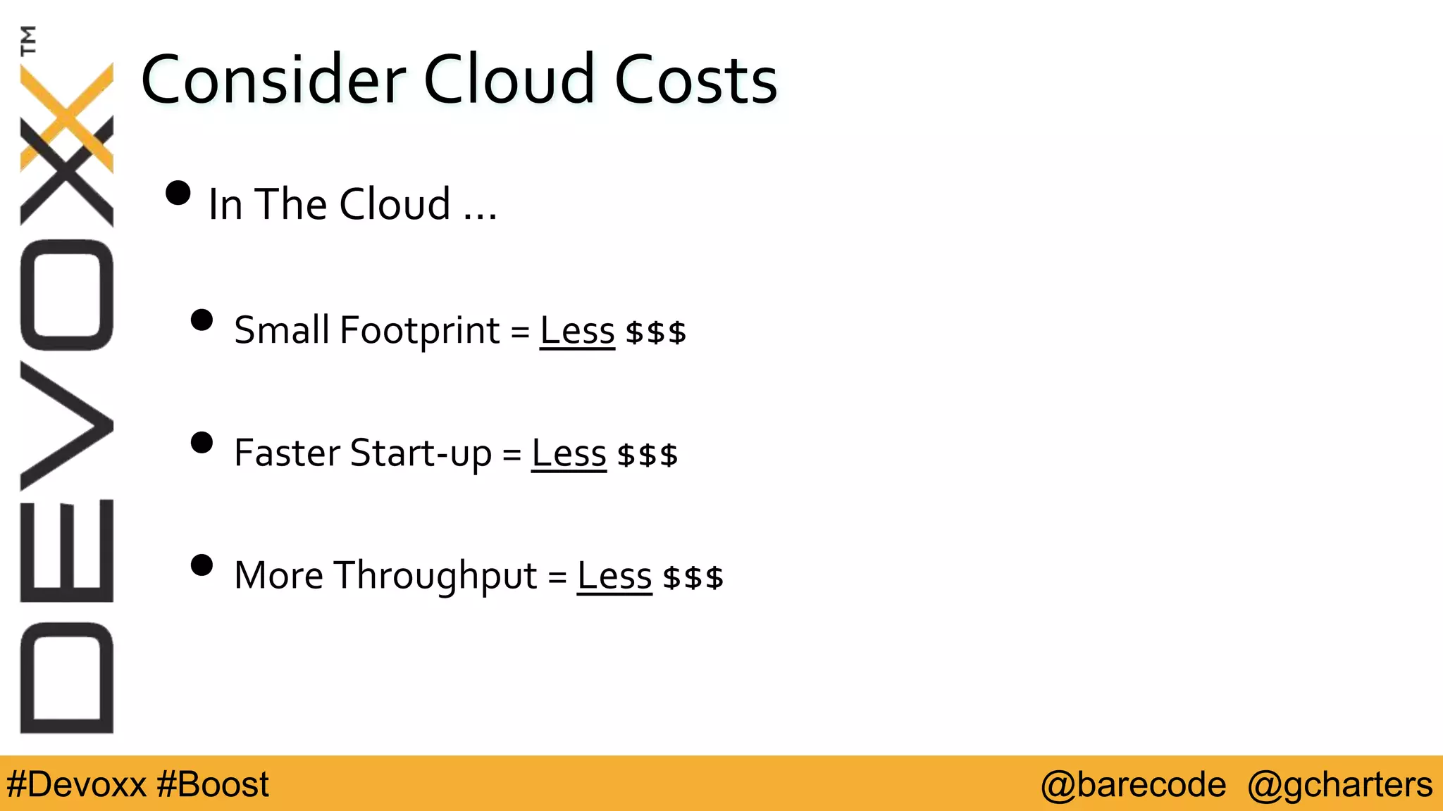 @barecode @gcharters#Devoxx #Boost
Consider Cloud Costs
•In The Cloud …
• Small Footprint = Less $$$
• Faster Start-up = Less $$$
• More Throughput = Less $$$
 