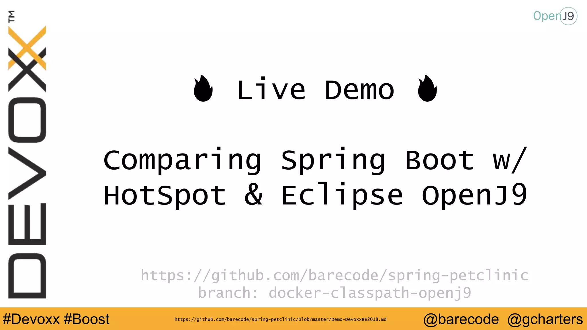 @barecode @gcharters#Devoxx #Boost
🔥 Live Demo 🔥
Comparing Spring Boot w/
HotSpot & Eclipse OpenJ9
https://github.com/barecode/spring-petclinic
branch: docker-classpath-openj9
https://github.com/barecode/spring-petclinic/blob/master/Demo-DevoxxBE2018.md
 