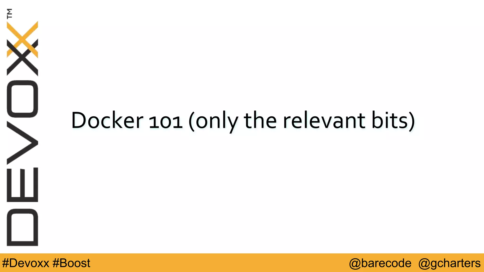 @barecode @gcharters#Devoxx #Boost
Docker 101 (only the relevant bits)
 